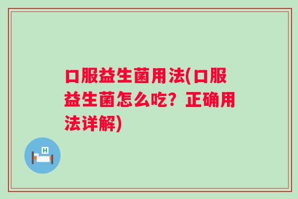 口服益生菌用法(口服益生菌怎么吃？正确用法详解)