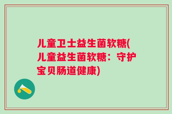 儿童卫士益生菌软糖(儿童益生菌软糖：守护宝贝肠道健康)