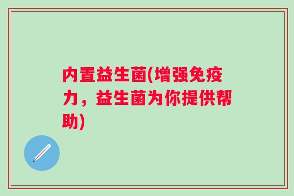 内置益生菌(增强力，益生菌为你提供帮助)