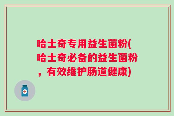 哈士奇专用益生菌粉(哈士奇必备的益生菌粉，有效维护肠道健康)