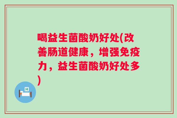 喝益生菌酸奶好处(改善肠道健康,增强力,益生菌酸奶好处多) 喝益生菌酸奶好处(改善肠道健康,增强力,益生菌酸奶好处多)