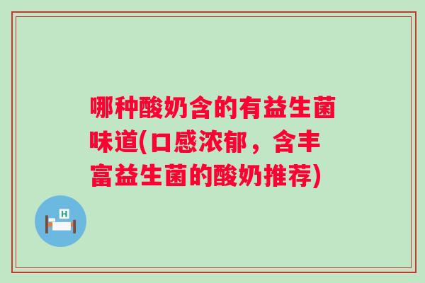 哪种酸奶含的有益生菌味道(口感浓郁，含丰富益生菌的酸奶推荐)