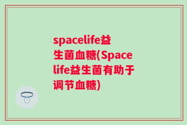 spacelife益生菌(Spacelife益生菌有助于调节)