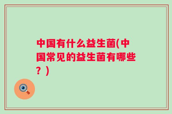 中国有什么益生菌(中国常见的益生菌有哪些？)