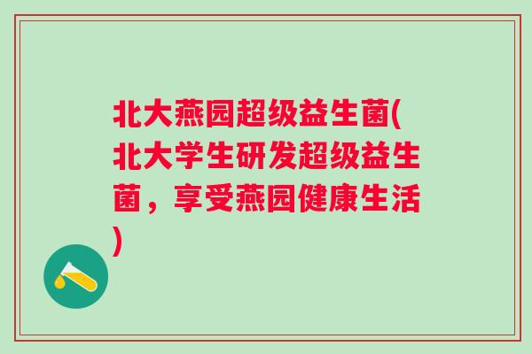 北大燕园超级益生菌(北大学生研发超级益生菌，享受燕园健康生活)