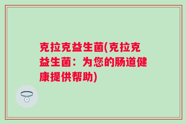 克拉克益生菌(克拉克益生菌：为您的肠道健康提供帮助)