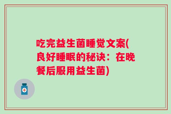 吃完益生菌睡觉文案(良好的秘诀:在晚餐后服用益生菌) 吃完益生菌睡觉文案(良好的秘诀:在晚餐后服用益生菌)