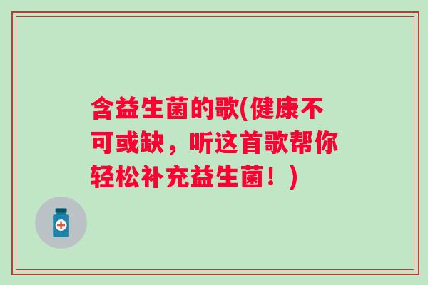 含益生菌的歌(健康不可或缺，听这首歌帮你轻松补充益生菌！)