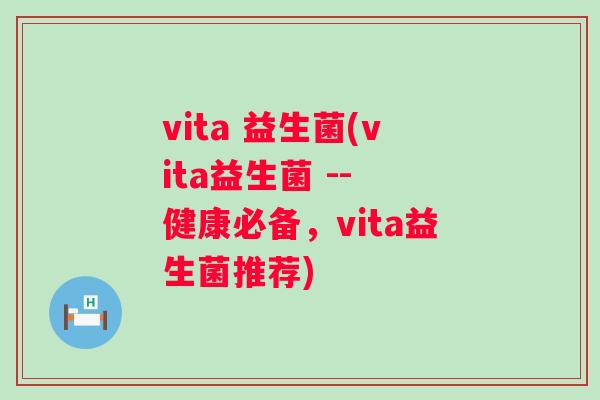 vita 益生菌(vita益生菌 -- 健康必备，vita益生菌推荐)