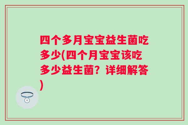 四个多月宝宝益生菌吃多少(四个月宝宝该吃多少益生菌?详细解答) 四个多月宝宝益生菌吃多少(四个月宝宝该吃多少益生菌?详细解答)
