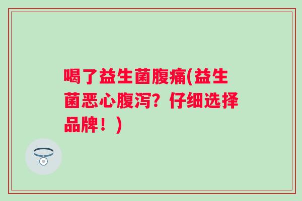 喝了益生菌(益生菌恶心？仔细选择品牌！)