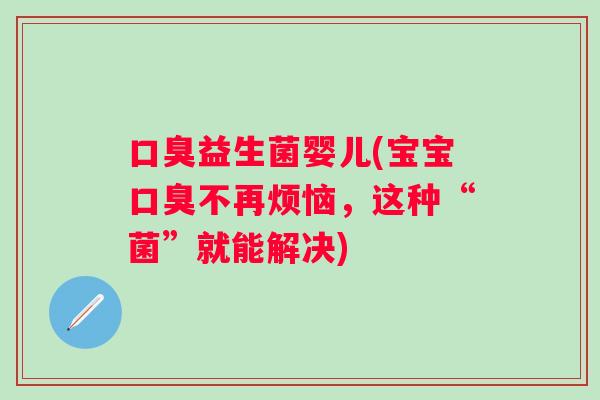 益生菌婴儿(宝宝不再烦恼，这种“菌”就能解决)