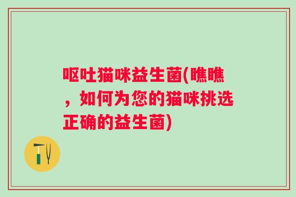 猫咪益生菌(瞧瞧，如何为您的猫咪挑选正确的益生菌)