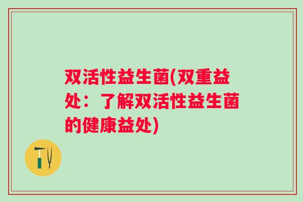 双活性益生菌(双重益处：了解双活性益生菌的健康益处)