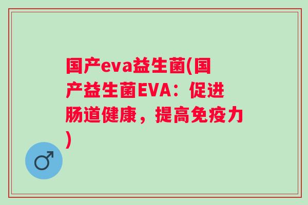 国产eva益生菌(国产益生菌EVA：促进肠道健康，提高力)
