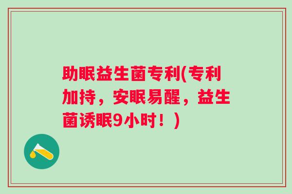 助眠益生菌专利(专利加持,安眠易醒,益生菌诱眠9小时!) 助眠益生菌专利(专利加持,安眠易醒,益生菌诱眠9小时!)