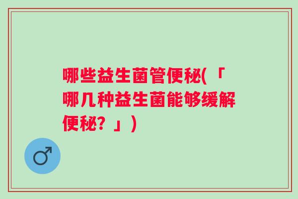 哪些益生菌管(「哪几种益生菌能够缓解？」)