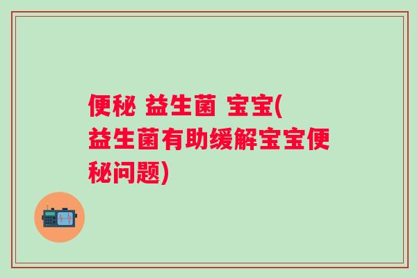  益生菌 宝宝(益生菌有助缓解宝宝问题)