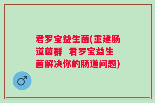 君罗宝益生菌(重建肠道菌群  君罗宝益生菌解决你的肠道问题)