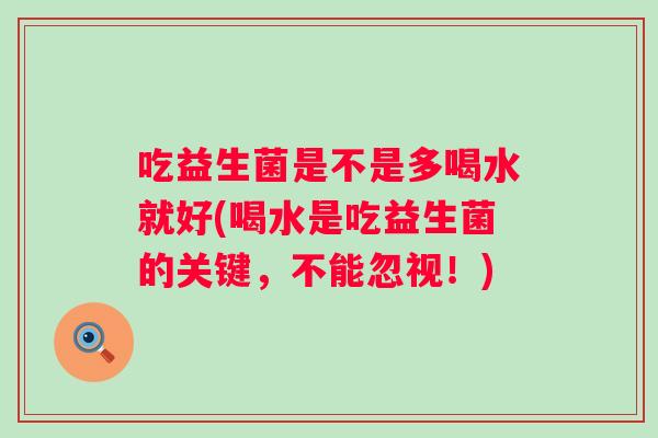 吃益生菌是不是多喝水就好(喝水是吃益生菌的关键，不能忽视！)