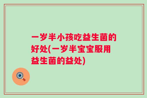 一岁半小孩吃益生菌的好处(一岁半宝宝服用益生菌的益处) 一岁半小孩吃益生菌的好处(一岁半宝宝服用益生菌的益处)