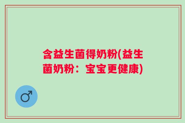 含益生菌得奶粉(益生菌奶粉:宝宝更健康) 含益生菌得奶粉(益生菌奶粉:宝宝更健康)
