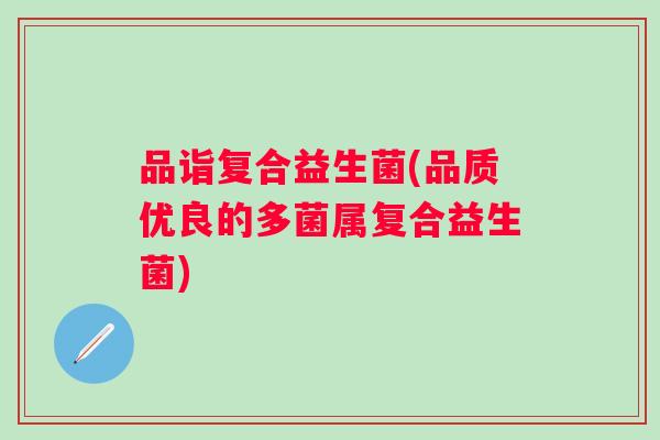 品诣复合益生菌(品质优良的多菌属复合益生菌) 品诣复合益生菌(品质优良的多菌属复合益生菌)