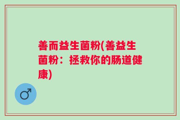 善而益生菌粉(善益生菌粉：拯救你的肠道健康)