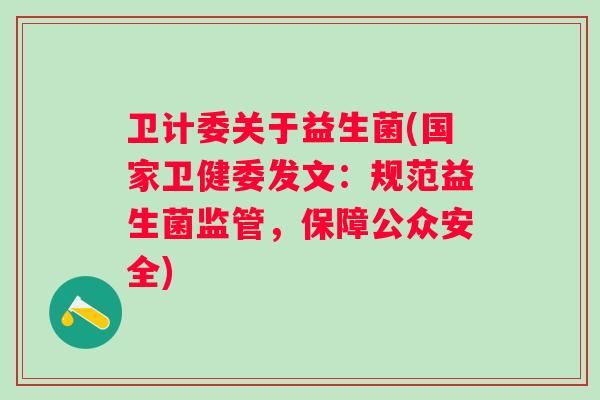 卫计委关于益生菌(国家卫健委发文：规范益生菌监管，保障公众安全)