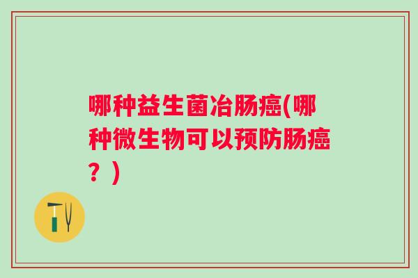哪种益生菌冶肠(哪种微生物可以肠？)
