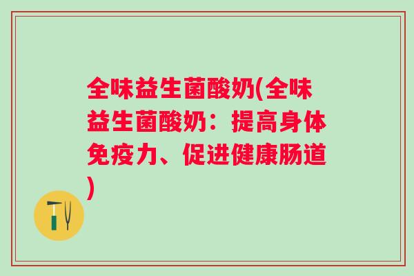 全味益生菌酸奶(全味益生菌酸奶:提高身体力、促进健康肠道) 全味益生菌酸奶(全味益生菌酸奶:提高身体力、促进健康肠道)