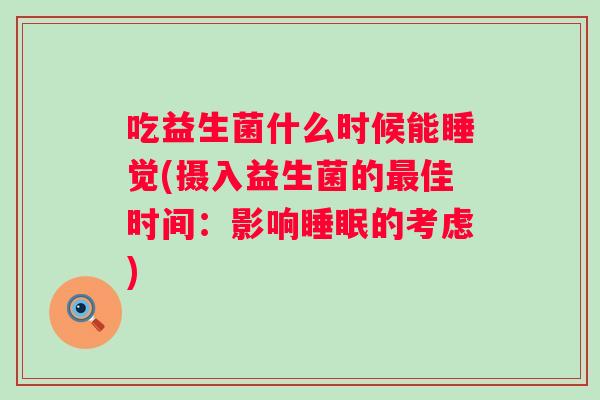 吃益生菌什么时候能睡觉(摄入益生菌的佳时间：影响的考虑)