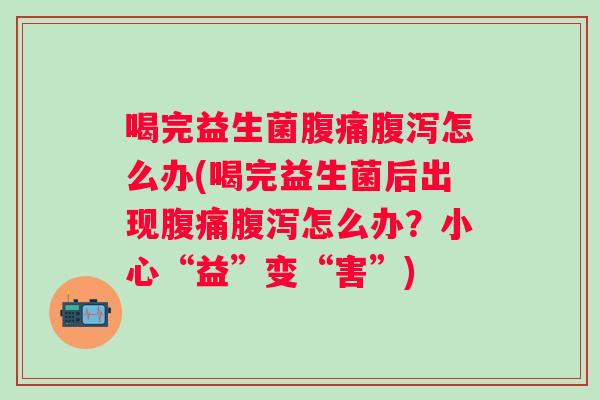 喝完益生菌怎么办(喝完益生菌后出现怎么办?小心“益”变“害”) 喝完益生菌怎么办(喝完益生菌后出现怎么办?小心“益”变“害”)