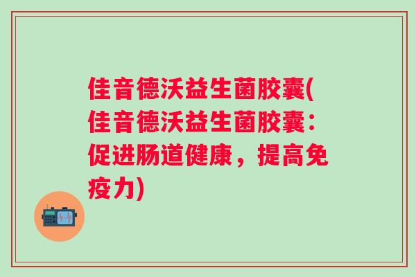 佳音德沃益生菌胶囊(佳音德沃益生菌胶囊：促进肠道健康，提高免疫力)