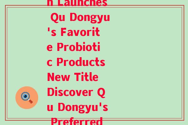 和桑园的益生菌(Original Title Sangyuan Launches Qu Dongyu's Favorite Probiotic ProductsNew Title Discover Qu Dongyu's Preferred Probiotics with Sangyuan)