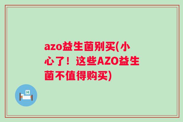 azo益生菌别买(小心了！这些AZO益生菌不值得购买)