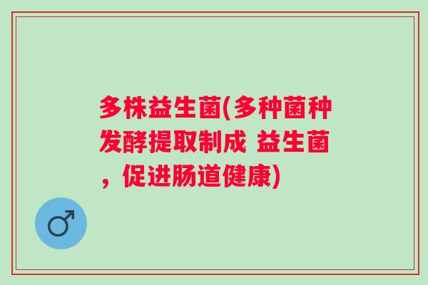 多株益生菌(多种菌种发酵提取制成 益生菌，促进肠道健康)