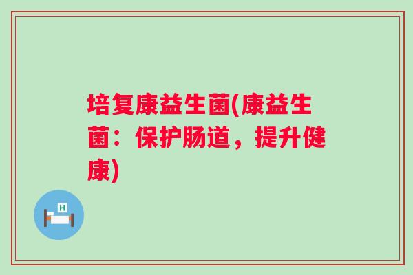 培复康益生菌(康益生菌：保护肠道，提升健康)