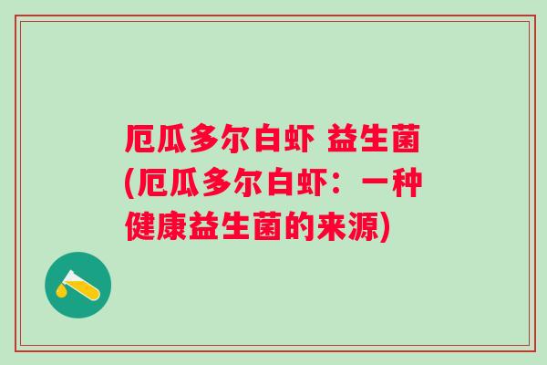 厄瓜多尔白虾 益生菌(厄瓜多尔白虾:一种健康益生菌的来源) 厄瓜多尔白虾 益生菌(厄瓜多尔白虾:一种健康益生菌的来源)
