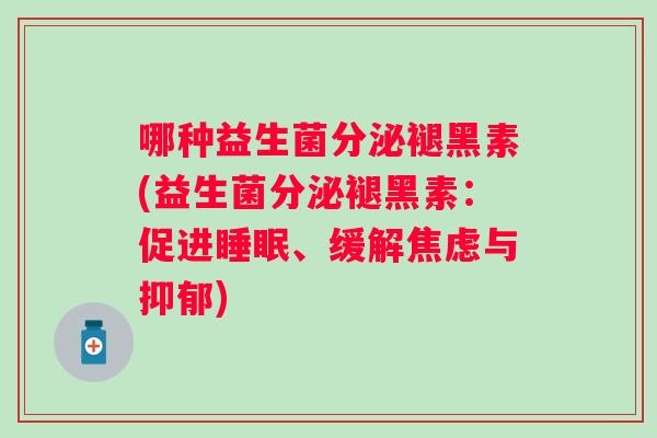 哪种益生菌分泌褪黑素(益生菌分泌褪黑素：促进、缓解与)