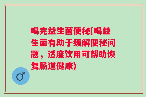 喝完益生菌(喝益生菌有助于缓解问题,适度饮用可帮助恢复肠道健康) 喝完益生菌(喝益生菌有助于缓解问题,适度饮用可帮助恢复肠道健康)