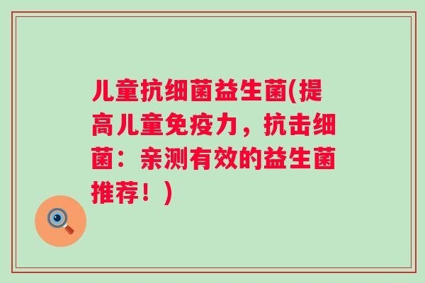 儿童抗益生菌(提高儿童力,抗击:亲测有效的益生菌推荐!) 儿童抗益生菌(提高儿童力,抗击:亲测有效的益生菌推荐!)