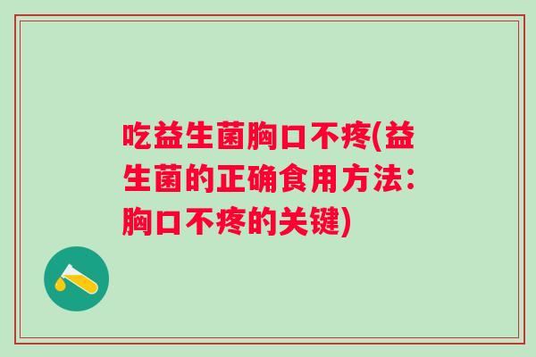 吃益生菌胸口不疼(益生菌的正确食用方法：胸口不疼的关键)