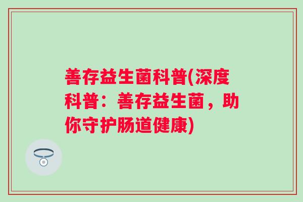 善存益生菌科普(深度科普:善存益生菌,助你守护肠道健康) 善存益生菌科普(深度科普:善存益生菌,助你守护肠道健康)
