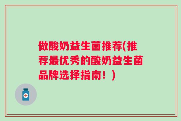 做酸奶益生菌推荐(推荐优秀的酸奶益生菌品牌选择指南!) 做酸奶益生菌推荐(推荐优秀的酸奶益生菌品牌选择指南!)