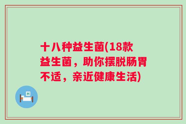 十八种益生菌(18款益生菌，助你摆脱肠胃不适，亲近健康生活)