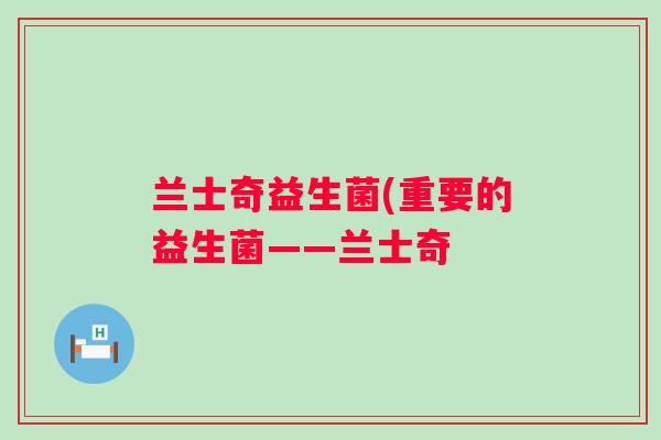 兰士奇益生菌(重要的益生菌——兰士奇