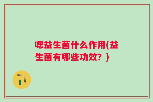 嗯益生菌什么作用(益生菌有哪些功效？)