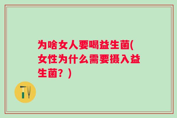 为啥女人要喝益生菌(女性为什么需要摄入益生菌?) 为啥女人要喝益生菌(女性为什么需要摄入益生菌?)