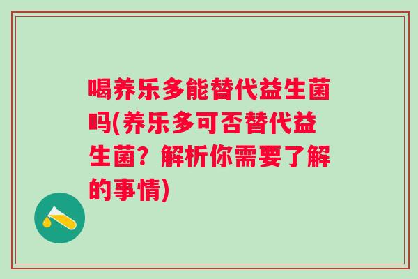 喝养乐多能替代益生菌吗(养乐多可否替代益生菌？解析你需要了解的事情)